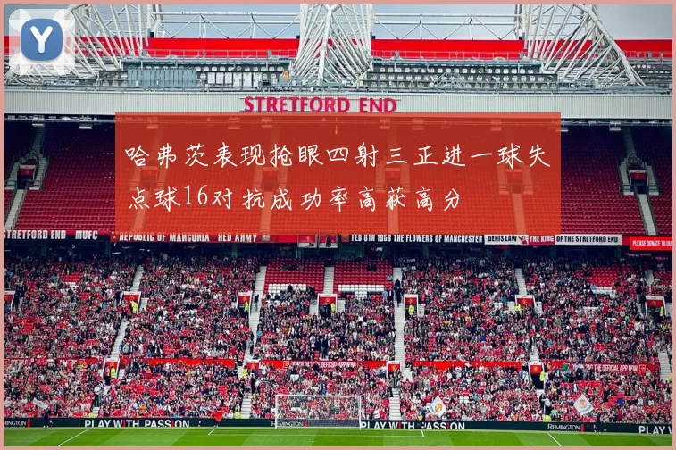 哈弗茨表现抢眼四射三正进一球失点球16对抗成功率高获高分