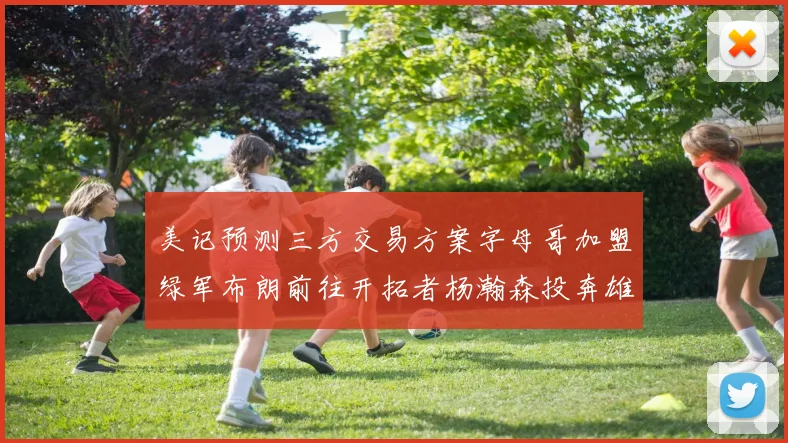 美记预测三方交易方案字母哥加盟绿军布朗前往开拓者杨瀚森投奔雄鹿