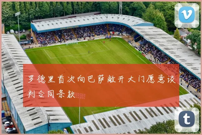 罗德里首次向巴萨敞开大门愿意谈判合同条款