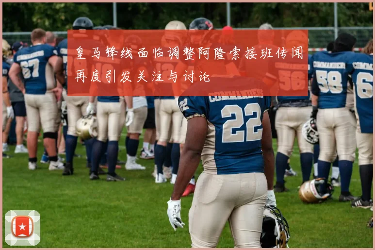皇马锋线面临调整阿隆索接班传闻再度引发关注与讨论