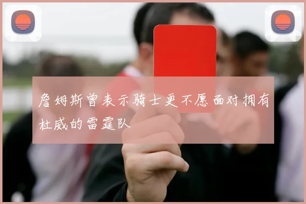 詹姆斯曾表示骑士更不愿面对拥有杜威的雷霆队