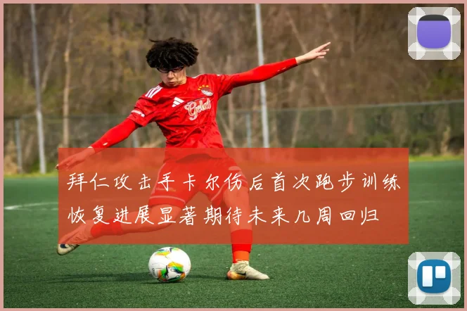 拜仁攻击手卡尔伤后首次跑步训练恢复进展显著期待未来几周回归