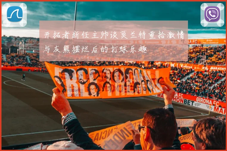 开拓者新任主帅谈莫兰特重拾激情与灰熊摆烂后的打球乐趣