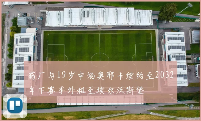 药厂与19岁中场奥耶卡续约至2032年下赛季外租至埃尔沃斯堡