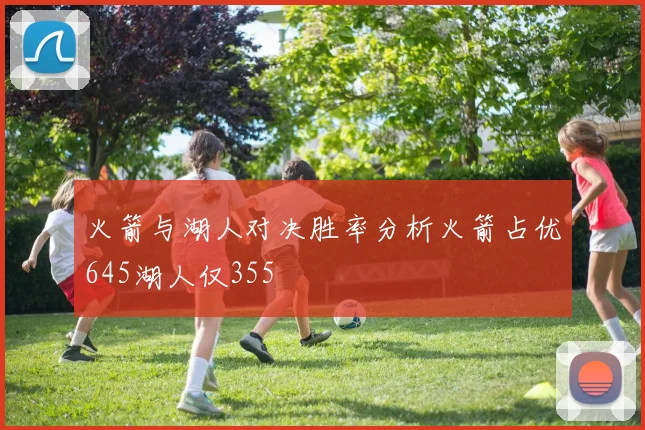 火箭与湖人对决胜率分析火箭占优645湖人仅355