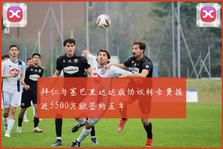 拜仁与塞巴里达达成协议转会费接近5500万欧签约五年